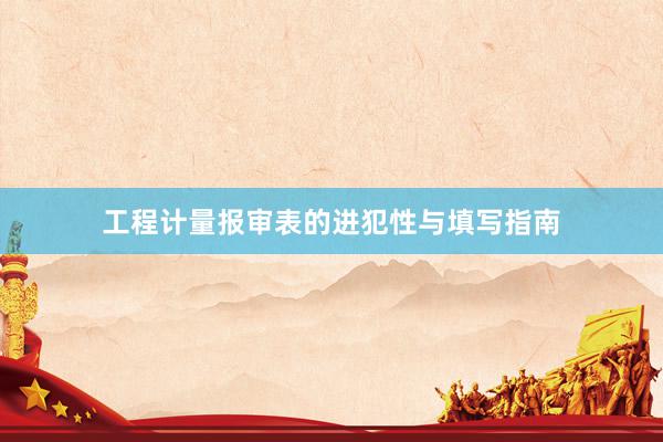 工程计量报审表的进犯性与填写指南