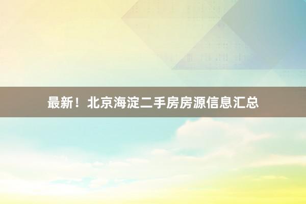最新！北京海淀二手房房源信息汇总