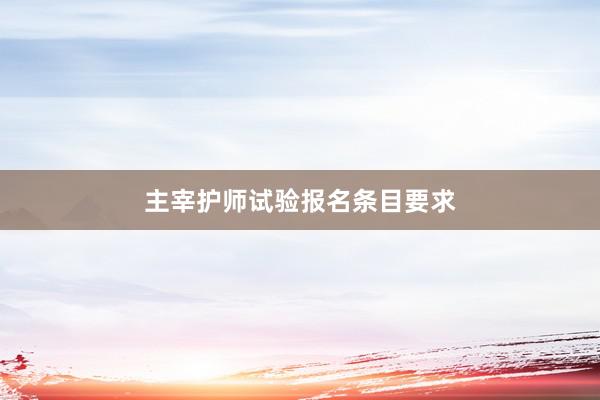 主宰护师试验报名条目要求