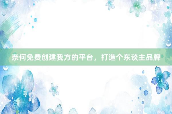 奈何免费创建我方的平台，打造个东谈主品牌